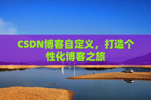 CSDN博客自定义，打造个性化博客之旅